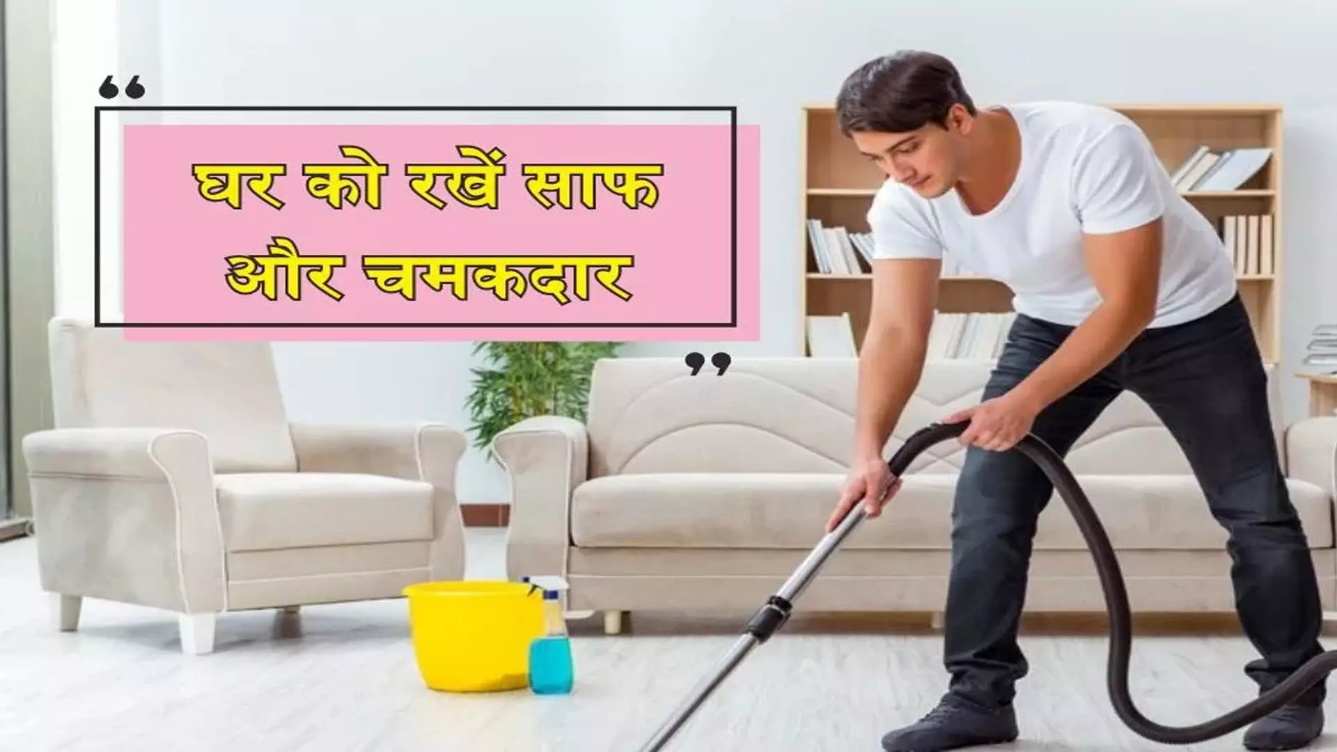 Keeping the house clean: घर को साफ और सुन्दर रखने के लिए अपनाये ये तरीके