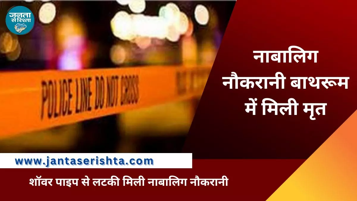 New Delhi: नाबालिग नौकरानी मालिक के बाथरूम में मृत पाई गई, जांच जारी New Delhi: नाबालिग नौकरानी मालिक के बाथरूम में मृत पाई गई, जांच जारी