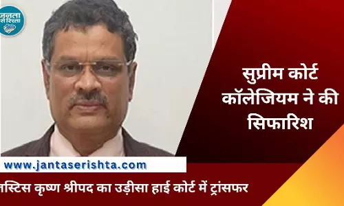 Justice कृष्ण श्रीपद का उड़ीसा हाईकोर्ट में तबादला, सुप्रीम कोर्ट कॉलेजियम ने की सिफारिश