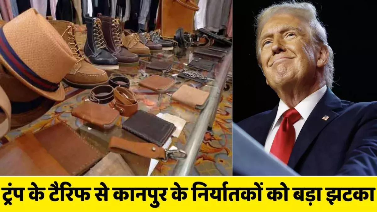 Trump Tariff: ट्रंप के टैरिफ का असर, कानपुर के निर्यात कारोबार को बड़ा झटका