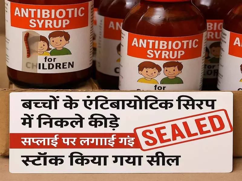 बच्चों की Antibiotic सिरप में कीड़े, सप्लाई पर रोक, स्टॉक सील बच्चों की Antibiotic सिरप में कीड़े, सप्लाई पर रोक, स्टॉक सील