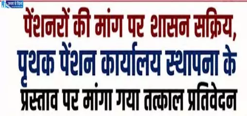 पेंशनरों की मांग पर शासन सक्रिय पेंशनरों की मांग पर शासन सक्रिय