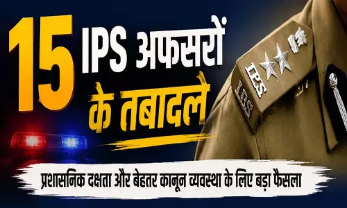 BIG BREAKING: 15 IPS अफसरों के तबादले, देखें LIST...