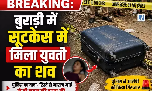 BREAKING: बुराड़ी में सूटकेस में मिला युवती का शव
