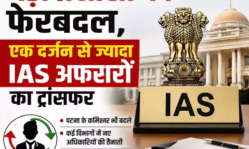 बड़ा प्रशासनिक फेरबदल, एक दर्जन से ज्यादा IAS अफसरों का ट्रांसफर