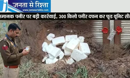 अमानक पनीर पर बड़ी कार्रवाई, 300 किलो पनीर दफन कर फूड यूनिट सील