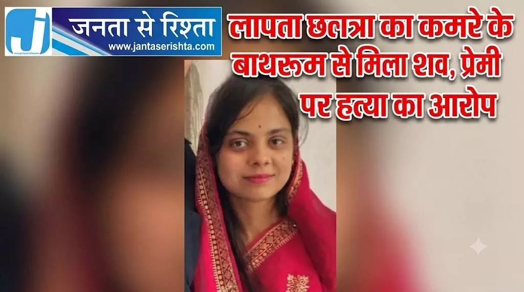 लापता छात्रा का कमरे के बाथरूम से मिला शव, प्रेमी पर हत्या का आरोप लापता छात्रा का कमरे के बाथरूम से मिला शव, प्रेमी पर हत्या का आरोप