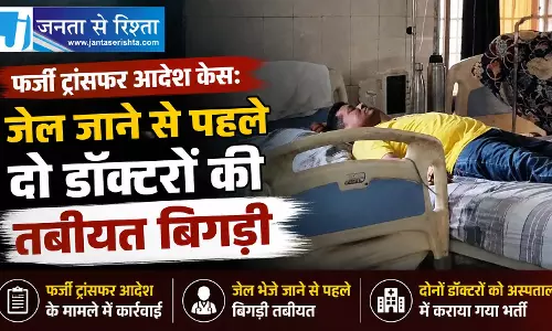 फर्जी ट्रांसफर आदेश केस: जेल जाने से पहले दो डॉक्टरों की तबीयत बिगड़ी