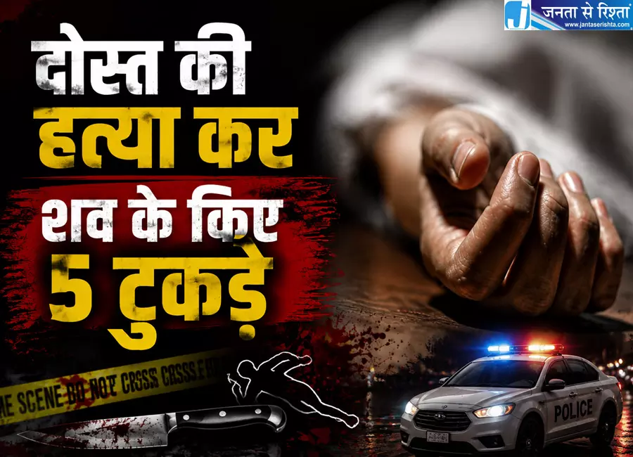 दोस्त की हत्या कर शव के किए 5 टुकड़े, अरोपी गिरफ्तार दोस्त की हत्या कर शव के किए 5 टुकड़े, अरोपी गिरफ्तार