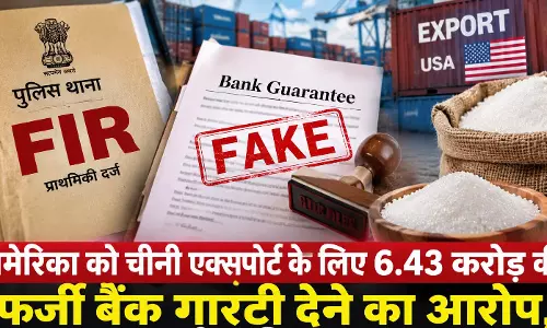 चीनी एक्सपोर्ट में 6.43 करोड़ की फर्जी बैंक गारंटी, FIR चीनी एक्सपोर्ट में 6.43 करोड़ की फर्जी बैंक गारंटी, FIR