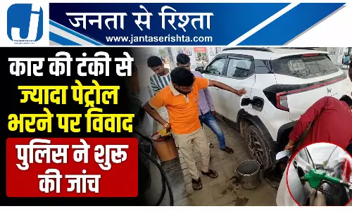 कार की टंकी से ज्यादा पेट्रोल भरने पर विवाद पुलिस ने शुरू की जांच कार की टंकी से ज्यादा पेट्रोल भरने पर विवाद पुलिस ने शुरू की जांच