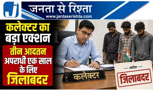 कलेक्टर का बड़ा एक्शन, तीन आदतन अपराधी एक साल के लिए जिलाबदर