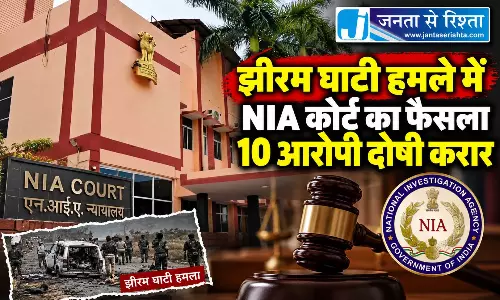 झीरम घाटी हमले में NIA कोर्ट का बड़ा फैसला, 10 आरोपी दोषी करार