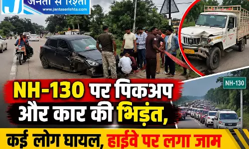 NH-130 पर पिकअप और कार की भिड़ंत, कई लोग घायल, हाईवे पर लगा जाम