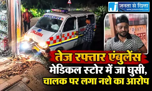 तेज रफ्तार एंबुलेंस मेडिकल स्टोर में जा घुसी, चालक पर लगा नशे का आरोप