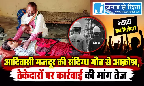 आदिवासी मजदूर की संदिग्ध मौत से आक्रोश, ठेकेदारों पर कार्रवाई की मांग तेज आदिवासी मजदूर की संदिग्ध मौत से आक्रोश, ठेकेदारों पर कार्रवाई की मांग तेज