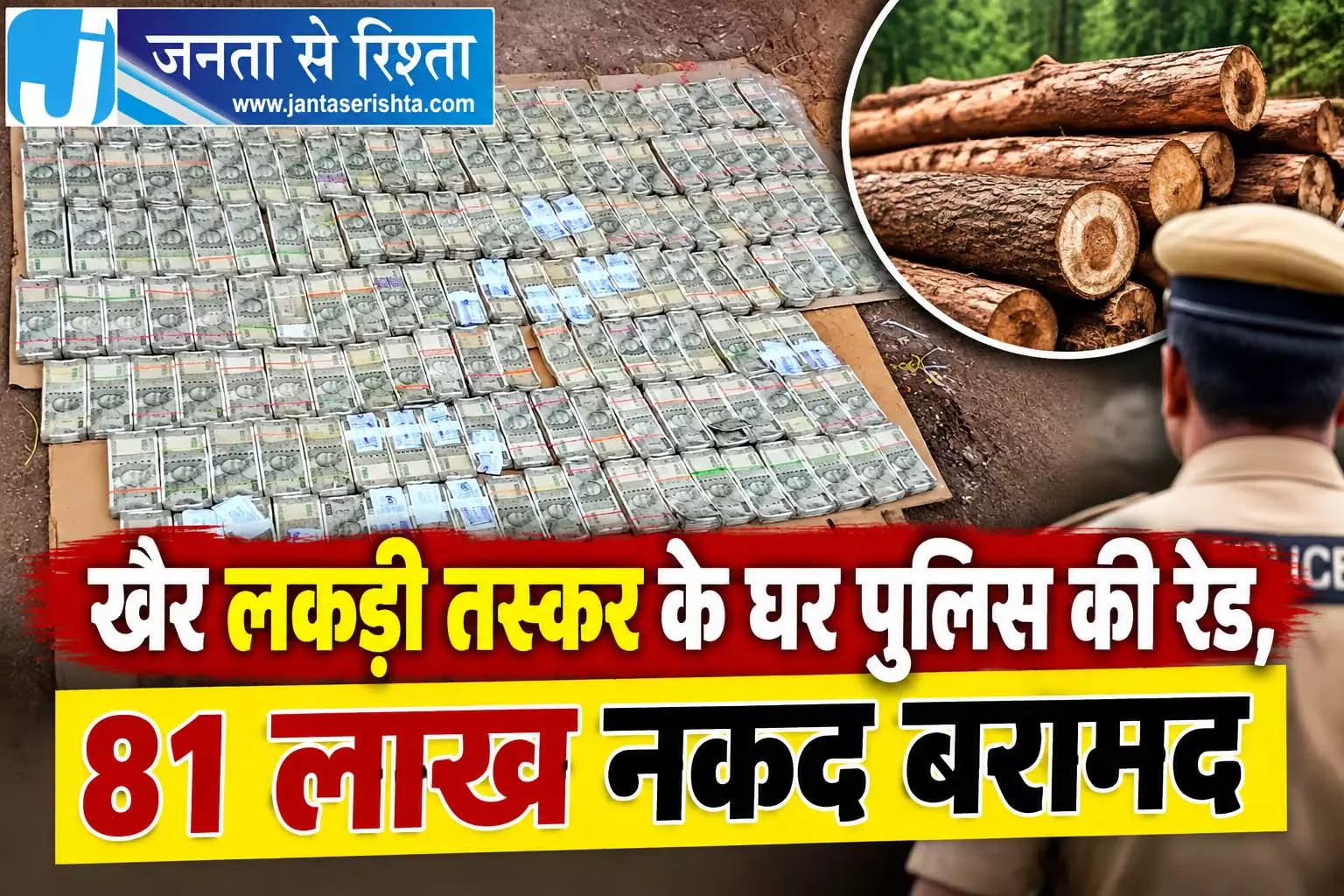 खैर लकड़ी तस्कर के घर पुलिस की रेड, 81 लाख नकद बरामद खैर लकड़ी तस्कर के घर पुलिस की रेड, 81 लाख नकद बरामद