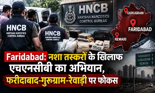 Faridabad: नशा तस्करों के खिलाफ एचएनसीबी का अभियान, फरीदाबाद-गुरुग्राम-रेवाड़ी पर फोकस
