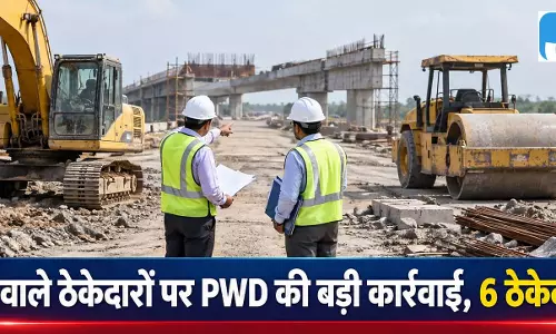 काम नहीं करने वाले ठेकेदारों पर PWD की बड़ी कार्रवाई, 6 ठेकेदार ब्लैकलिस्टेड