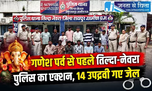 गणेश पर्व से पहले तिल्दा-नेवरा पुलिस का एक्शन, 14 उपद्रवी तत्व गए जेल गणेश पर्व से पहले तिल्दा-नेवरा पुलिस का एक्शन, 14 उपद्रवी तत्व गए जेल