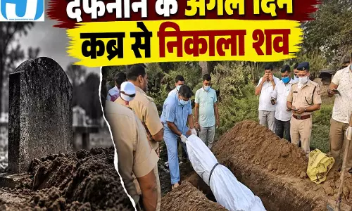 दफनाने के अगले दिन खुला नया राज कब्र से निकाला बेटी का शव