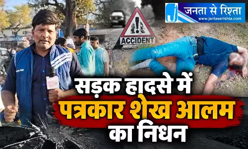 सड़क हादसे में पत्रकार शेख आलम का निधन