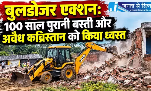 बुलडोजर एक्शन: 100 साल पुरानी बस्ती और अवैध कब्रिस्तान को किया ध्वस्त