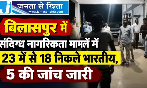 बिलासपुर में संदिग्ध नागरिकता मामलें में 23 में से 18 निकले भारतीय, 5 की जांच जारी बिलासपुर में संदिग्ध नागरिकता मामलें में 23 में से 18 निकले भारतीय, 5 की जांच जारी