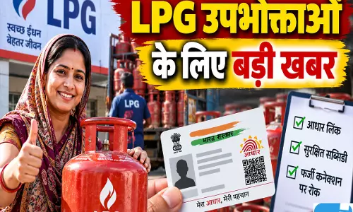 LPG सब्सिडी चाहिए तो आधार सत्यापन जरूरी, फर्जी कनेक्शनों पर शिकंजा