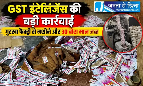 दुर्ग में GST इंटेलिजेंस की बड़ी कार्रवाई, गुटखा फैक्ट्री से मशीनें और 30 बोरा माल जब्त