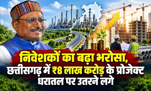 निवेशकों का बढ़ा भरोसा, छत्तीसगढ़ में ₹8 लाख करोड़ के प्रोजेक्ट धरातल पर उतरने लगे
