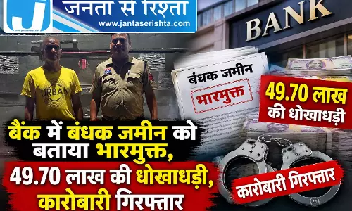 बैंक में बंधक जमीन को बताया भारमुक्त, 49.70 लाख की धोखाधड़ी, कारोबारी गिरफ्तार