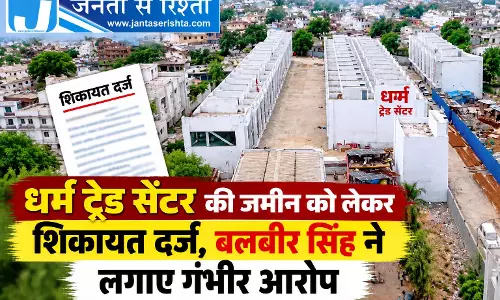 धर्म ट्रेड सेंटर की जमीन को लेकर शिकायत दर्ज, बलबीर सिंह ने लगाए गंभीर आरोप
