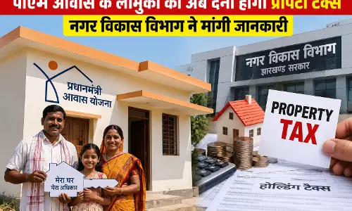 पीएम आवास के लाभुकों को अब देना होगा प्रॉपर्टी टैक्स, नगर विकास विभाग ने मांगी जानकारी