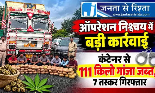 ऑपरेशन निश्चय में बड़ी कार्रवाई, कंटेनर से 111 किलो गांजा जब्त, 7 तस्कर गिरफ्तार