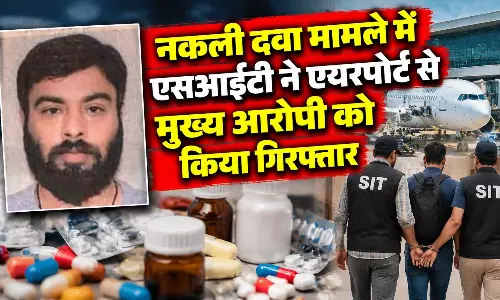 नकली दवा मामला, SIT ने एयरपोर्ट से मुख्य आरोपी को किया गिरफ्तार