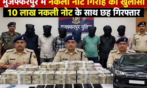 मुजफ्फरपुर में नकली नोट गिरोह का खुलासा 10 लाख नकली नोट के साथ छह गिरफ्तार