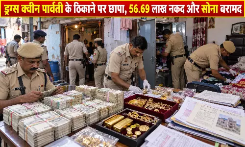 ड्रग्स क्वीन पार्वती के ठिकाने पर छापा, 56.69 लाख नकद और सोना बरामद