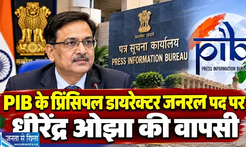 PIB के प्रिंसिपल डायरेक्टर जनरल पद पर धीरेंद्र ओझा की वापसी PIB के प्रिंसिपल डायरेक्टर जनरल पद पर धीरेंद्र ओझा की वापसी