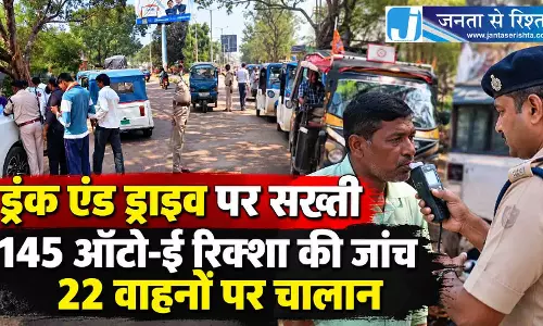 ड्रंक एंड ड्राइव पर सख्ती, 145 ऑटो-ई रिक्शा की जांच, 22 वाहनों पर चालान