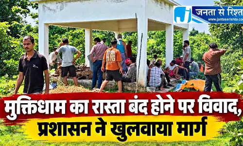 मुक्तिधाम का रास्ता बंद होने पर विवाद, प्रशासन ने खुलवाया मार्ग