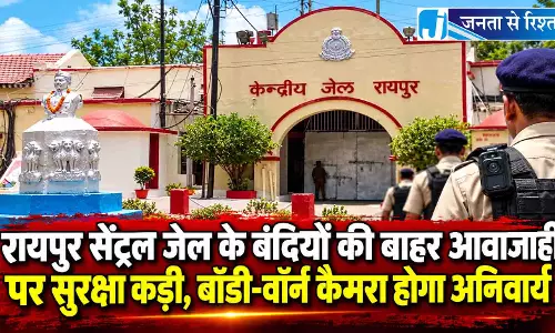 रायपुर सेंट्रल जेल के बंदियों की बाहर आवाजाही पर सुरक्षा कड़ी, बॉडी-वॉर्न कैमरा होगा अनिवार्य