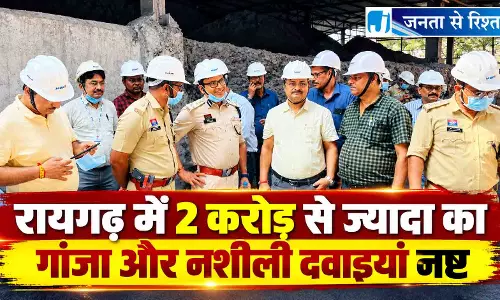 रायगढ़ में 2 करोड़ से ज्यादा का गांजा और नशीली दवाइयां नष्ट