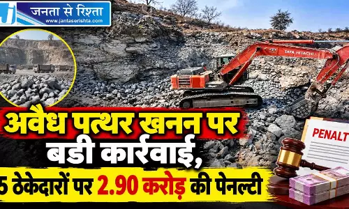अवैध पत्थर खनन पर बड़ी कार्रवाई, 5 ठेकेदारों पर 2.90 करोड़ की पेनल्टी अवैध पत्थर खनन पर बड़ी कार्रवाई, 5 ठेकेदारों पर 2.90 करोड़ की पेनल्टी