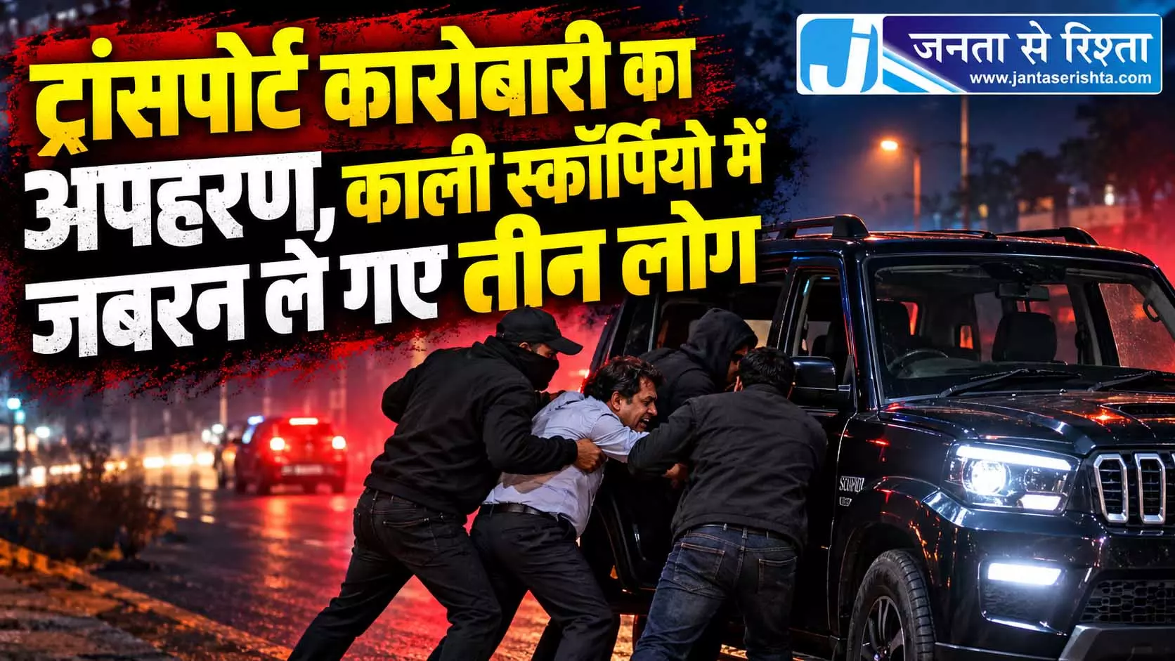 ट्रांसपोर्ट कारोबारी का अपहरण, काली स्कॉर्पियो में जबरन ले गए तीन लोग ट्रांसपोर्ट कारोबारी का अपहरण, काली स्कॉर्पियो में जबरन ले गए तीन लोग