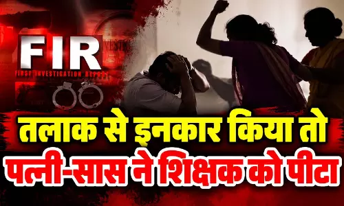 तलाक से इनकार किया तो पत्नी-सास ने शिक्षक को पीटा, FIR दर्ज