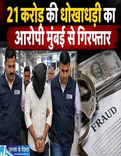 21 करोड़ की धोखाधड़ी का आरोपी मुंबई से गिरफ्तार 21 करोड़ की धोखाधड़ी का आरोपी मुंबई से गिरफ्तार