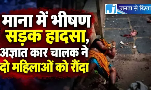 माना में भीषण सड़क हादसा, अज्ञात कार चालक ने दो महिलाओं को रौंदा माना में भीषण सड़क हादसा, अज्ञात कार चालक ने दो महिलाओं को रौंदा