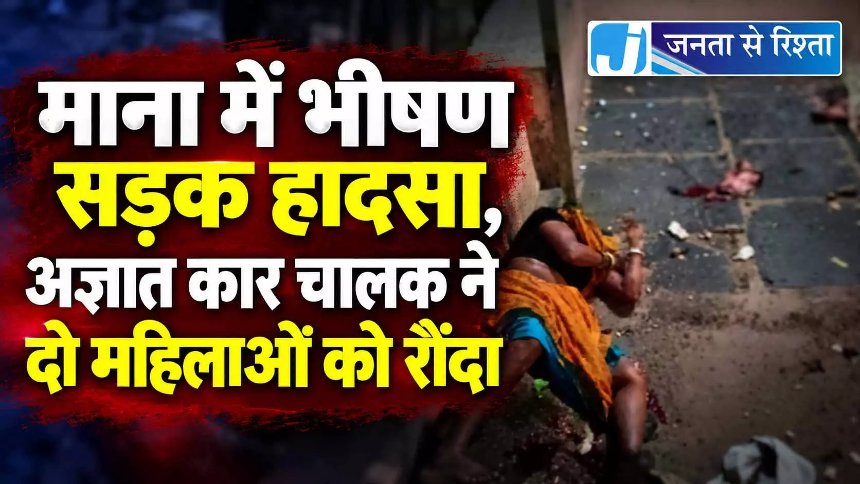 माना में भीषण सड़क हादसा, अज्ञात कार चालक ने दो महिलाओं को रौंदा माना में भीषण सड़क हादसा, अज्ञात कार चालक ने दो महिलाओं को रौंदा