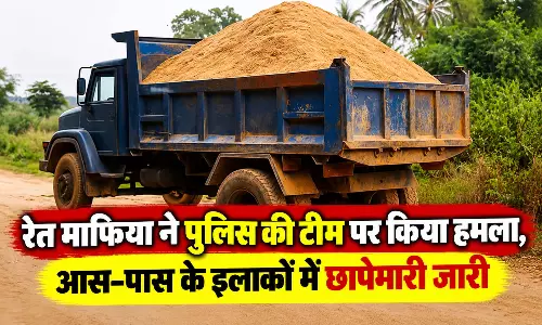 रेत माफिया ने पुलिस की टीम पर किया हमला, आस-पास के इलाकों में छापेमारी जारी